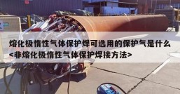 熔化极惰性气体保护焊可选用的保护气是什么