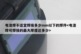 电渣焊不适宜焊接多少mm以下的焊件