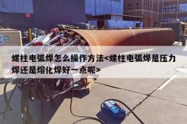 螺柱电弧焊怎么操作方法