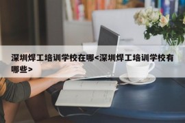 深圳焊工培训学校在哪