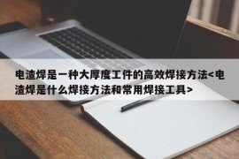 电渣焊是一种大厚度工件的高效焊接方法