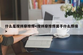 什么是搅拌摩擦焊