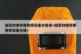 铝型材搅拌摩擦焊设备价格表