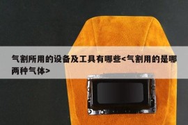 气割所用的设备及工具有哪些