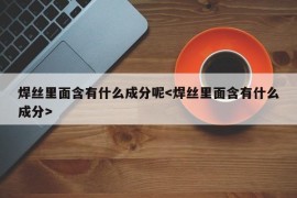 焊丝里面含有什么成分呢