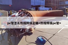 pe管怎么热熔焊接正确