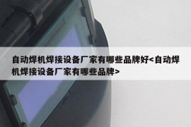 自动焊机焊接设备厂家有哪些品牌好