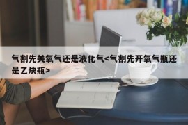 气割先关氧气还是液化气