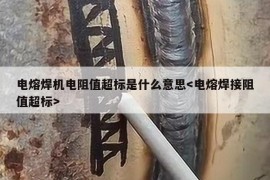 电熔焊机电阻值超标是什么意思