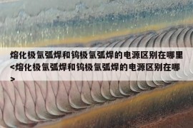 熔化极氩弧焊和钨极氩弧焊的电源区别在哪里