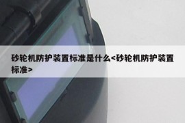 砂轮机防护装置标准是什么