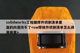 solidworks工程图焊件切割清单里面的内容改不了