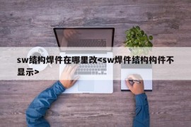 sw结构焊件在哪里改