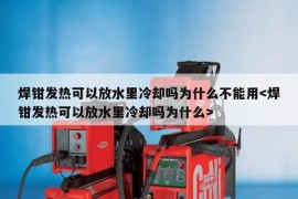 焊钳发热可以放水里冷却吗为什么不能用