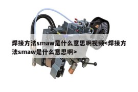 焊接方法smaw是什么意思啊视频