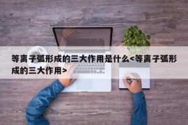 等离子弧形成的三大作用是什么