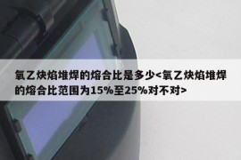 氧乙炔焰堆焊的熔合比是多少