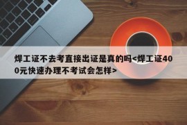 焊工证不去考直接出证是真的吗