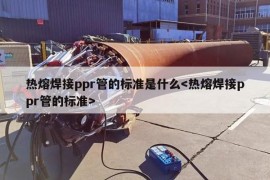 热熔焊接ppr管的标准是什么