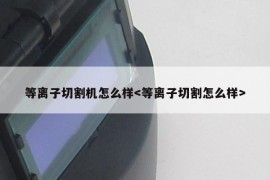 等离子切割机怎么样