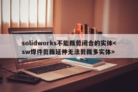 solidworks不能裁剪闭合的实体