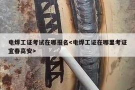 电焊工证考试在哪报名