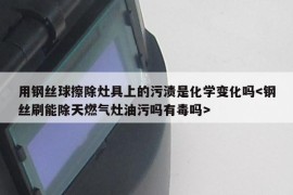 用钢丝球擦除灶具上的污渍是化学变化吗