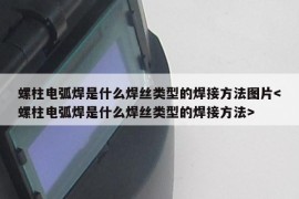 螺柱电弧焊是什么焊丝类型的焊接方法图片