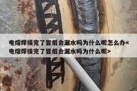 电熔焊接完了冒烟会漏水吗为什么呢怎么办