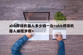 abb焊接机器人多少钱一台