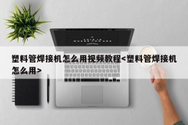 塑料管焊接机怎么用视频教程