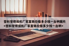 塑料管焊接机厂家直销价格多少钱一台啊图片