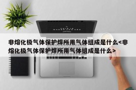 非熔化极气体保护焊所用气体组成是什么