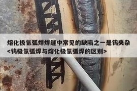 熔化极氩弧焊焊缝中常见的缺陷之一是钨夹杂