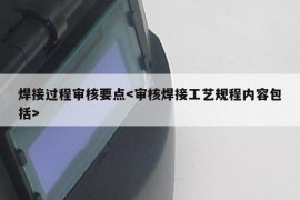 焊接过程审核要点