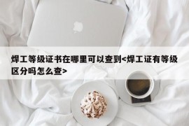 焊工等级证书在哪里可以查到