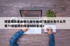 埋弧焊设备由哪几部分组成?各部分有什么作用?