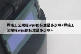 焊接工艺规程wps的标准是多少啊