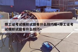 焊工证考试模拟试题有什么技巧嘛