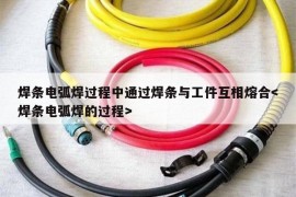 焊条电弧焊过程中通过焊条与工件互相熔合