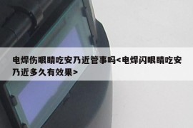 电焊伤眼睛吃安乃近管事吗