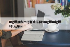 mg焊接和mig有啥不同