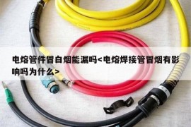 电熔管件冒白烟能漏吗