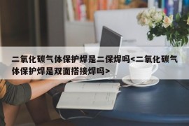 二氧化碳气体保护焊是二保焊吗