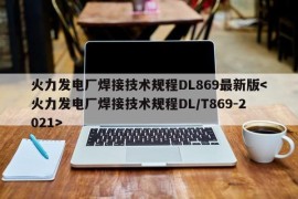 火力发电厂焊接技术规程DL869最新版