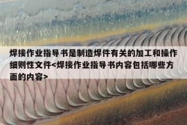 焊接作业指导书是制造焊件有关的加工和操作细则性文件