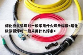 熔化极氩弧焊时一般采用什么焊条焊接