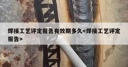 焊接工艺评定报告有效期多久