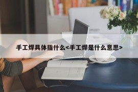 手工焊具体指什么