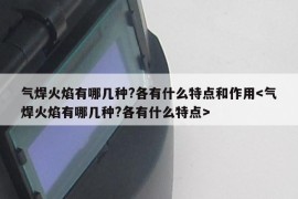 气焊火焰有哪几种?各有什么特点和作用